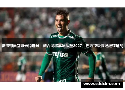 资深球员签署长约延长|新合同将其留队至2027|巴西顶级赛场继续征战